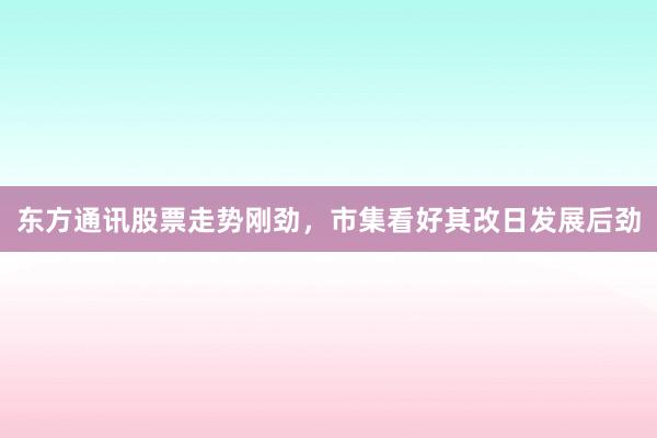 东方通讯股票走势刚劲，市集看好其改日发展后劲