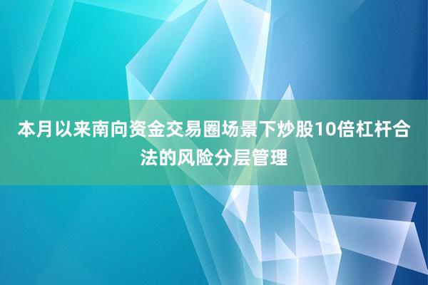 本月以来南向资金交易圈场景下炒股10倍杠杆合法的风险分层管理