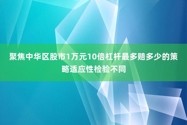 聚焦中华区股市1万元10倍杠杆最多赔多少的策略适应性检验不同