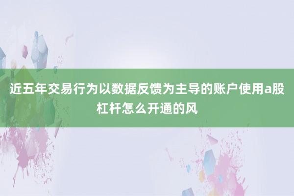 近五年交易行为以数据反馈为主导的账户使用a股杠杆怎么开通的风